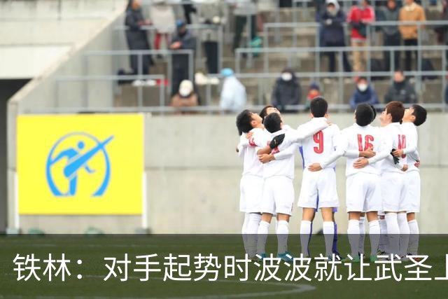 铁林：对手起势时波波就让武圣上场 他会用凶狠犯规改变局势